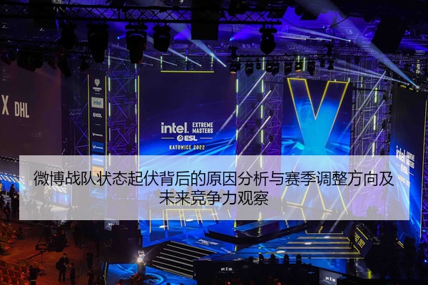 微博战队状态起伏背后的原因分析与赛季调整方向及未来竞争力观察