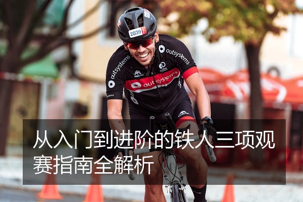 从入门到进阶的铁人三项观赛指南全解析