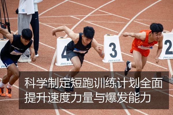 科学制定短跑训练计划全面提升速度力量与爆发能力