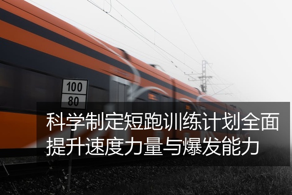 科学制定短跑训练计划全面提升速度力量与爆发能力