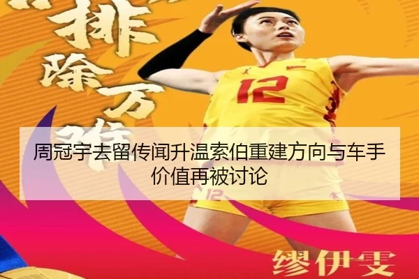 周冠宇去留传闻升温索伯重建方向与车手价值再被讨论