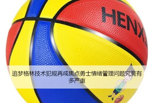 追梦格林技术犯规再成焦点勇士情绪管理问题究竟有多严重
