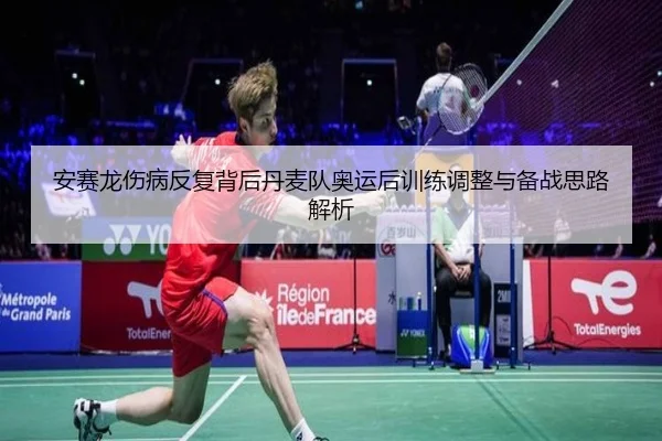 安赛龙伤病反复背后丹麦队奥运后训练调整与备战思路解析