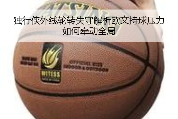 独行侠外线轮转失守解析欧文持球压力如何牵动全局